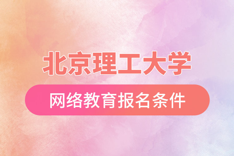 北京理工大學(xué)網(wǎng)絡(luò)教育報(bào)名需要什么條件？