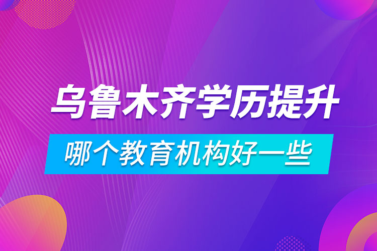 烏魯木齊學(xué)歷提升哪個(gè)教育機(jī)構(gòu)好一些