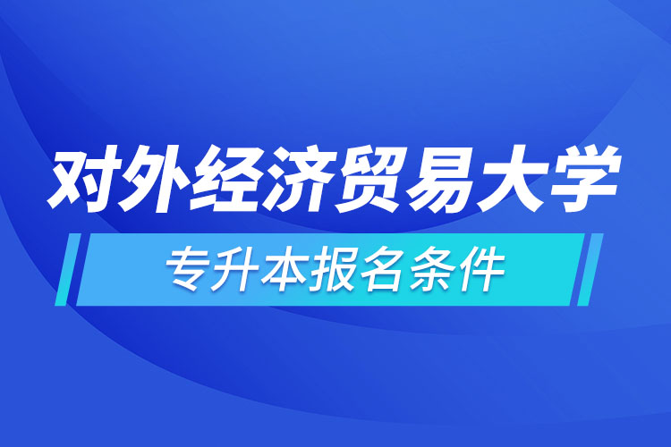 對(duì)外經(jīng)濟(jì)貿(mào)易大學(xué)網(wǎng)絡(luò)教育專升本報(bào)名條件？