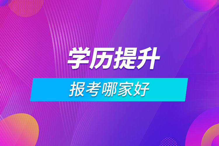 報考學(xué)歷提升哪家好