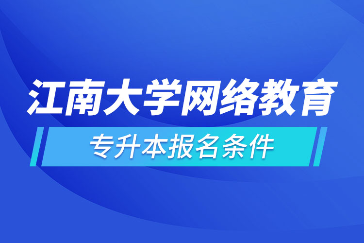 江南大學(xué)網(wǎng)絡(luò)教育專升本報(bào)名條件？