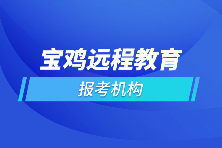 寶雞遠(yuǎn)程教育報(bào)名點(diǎn)哪個(gè)靠譜？