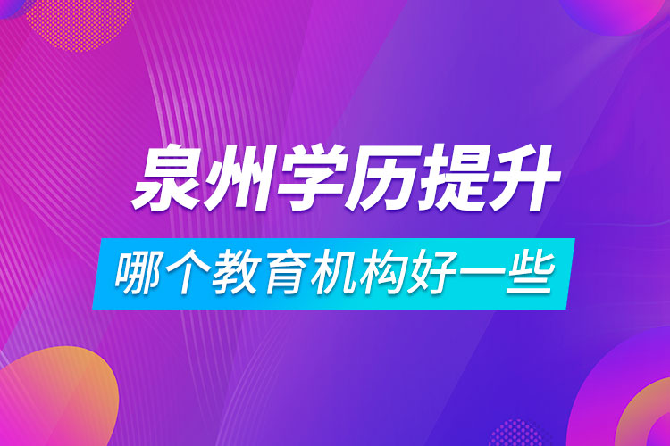 泉州學歷提升哪個教育機構(gòu)好一些