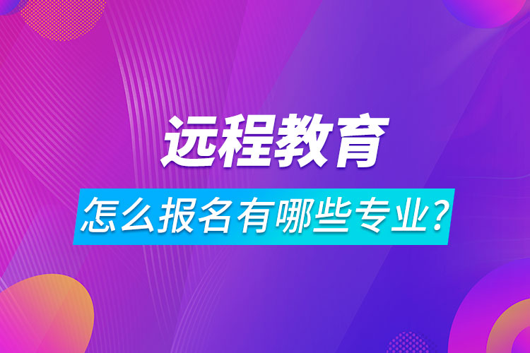 遠程教育怎么報名有哪些專業(yè)?