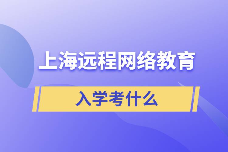 上海遠程網(wǎng)絡教育入學考什么