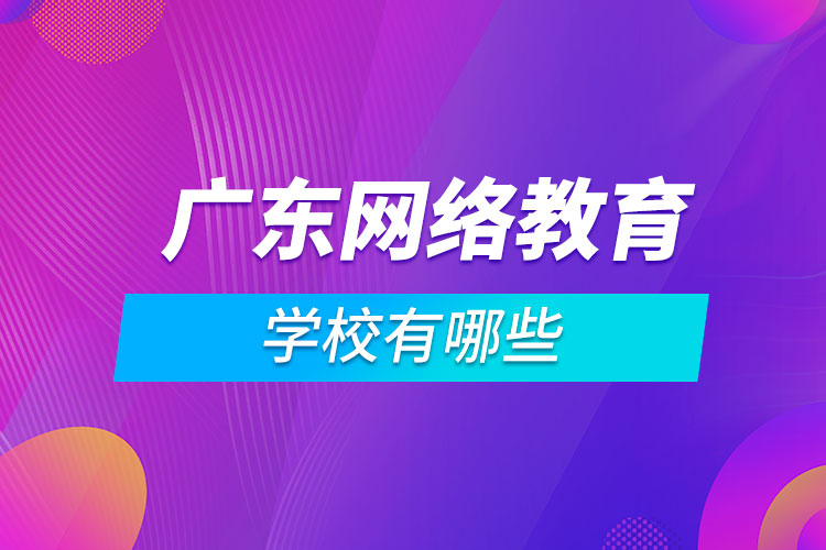 廣東網(wǎng)絡教育學校有哪些