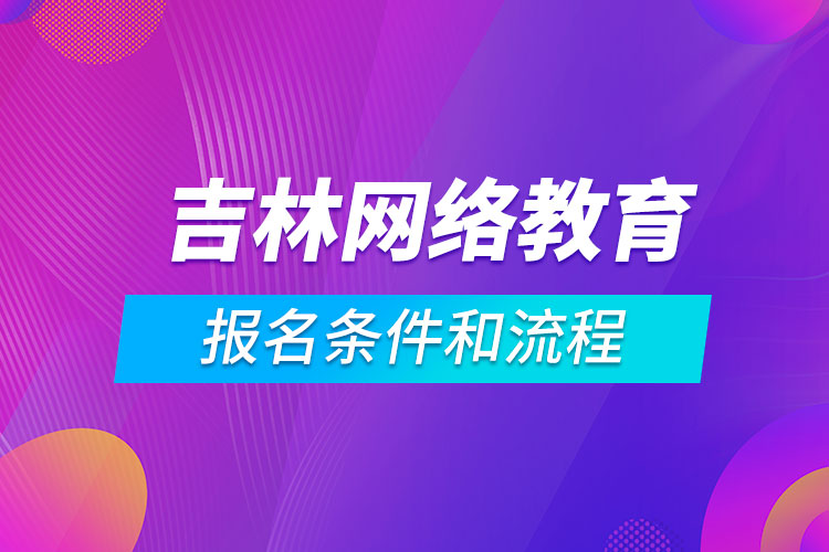 吉林網(wǎng)絡(luò)教育報(bào)名條件和流程