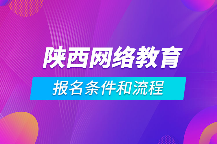 陜西網(wǎng)絡(luò)教育報(bào)名條件和流程