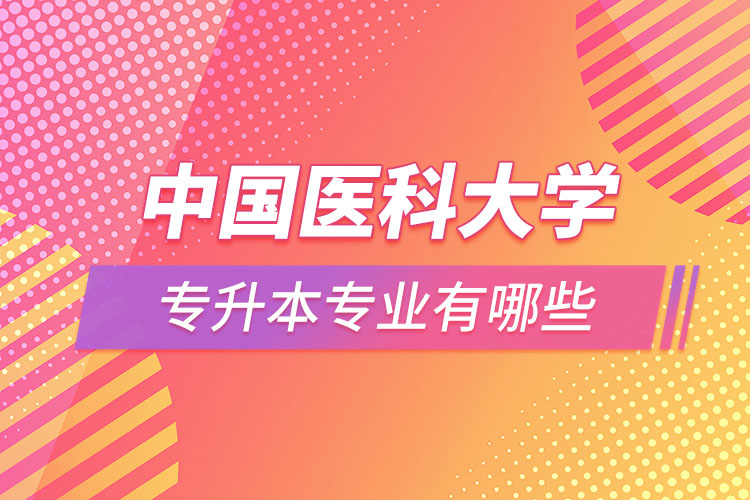 中國醫(yī)科大學(xué)專升本有哪些專業(yè)？
