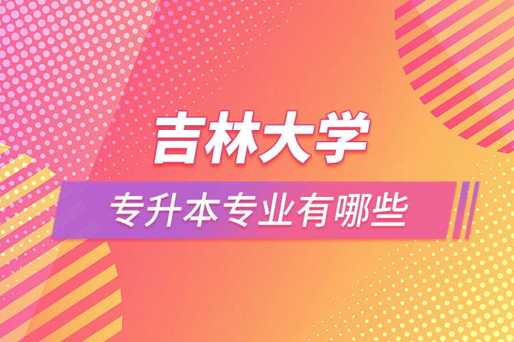 吉林大學(xué)專升本有哪些專業(yè)？