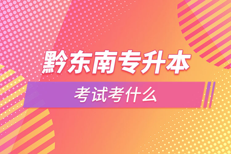 黔東南專升本需要考什么？