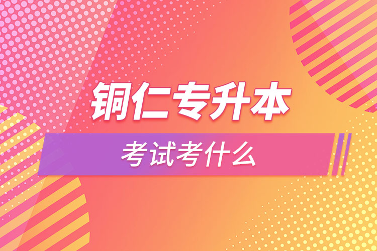 銅仁專升本需要考什么？