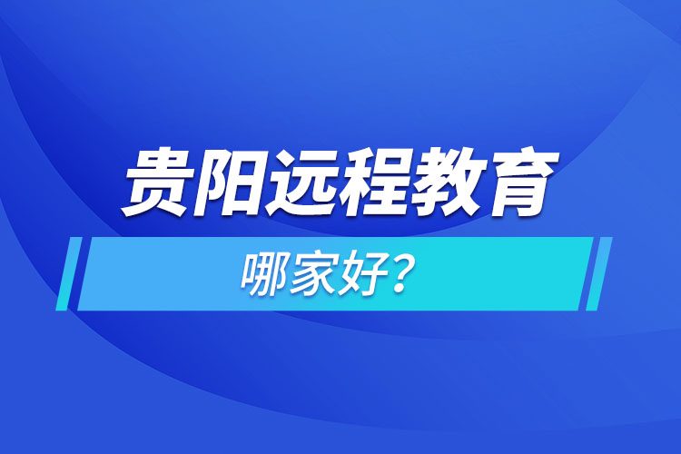 貴陽遠(yuǎn)程教育機(jī)構(gòu)哪家好？