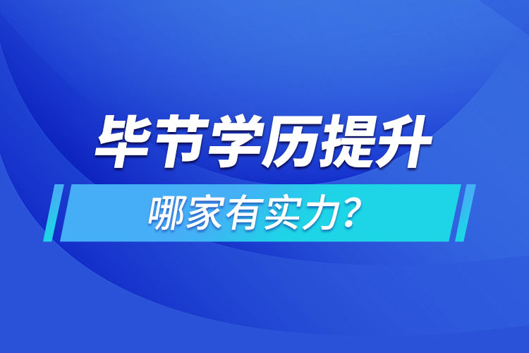 畢節(jié)學(xué)歷提升哪家有實力？