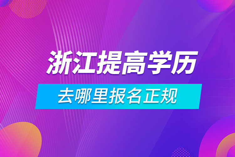 浙江提高學(xué)歷去哪里報名正規(guī)