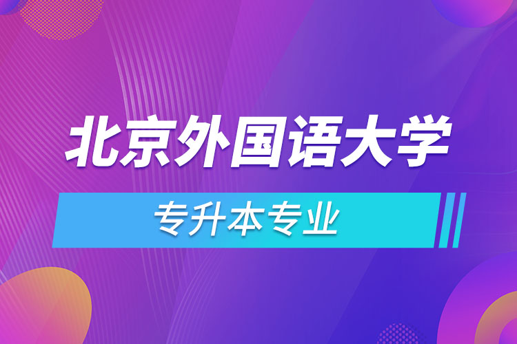 北京外國(guó)語大學(xué)專升本專業(yè)有哪些？