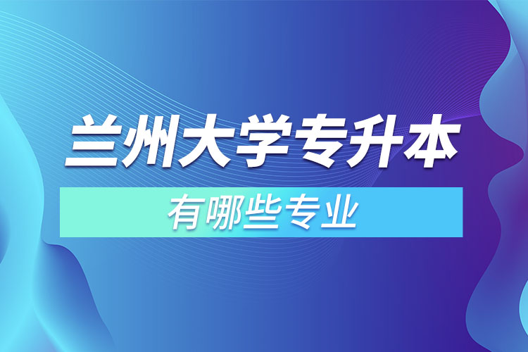 蘭州大學有哪些專升本專業(yè)嗎？