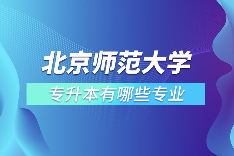 北京師范大學(xué)專升本專業(yè)有哪些？