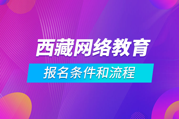 西藏網(wǎng)絡(luò)教育報(bào)名條件和流程