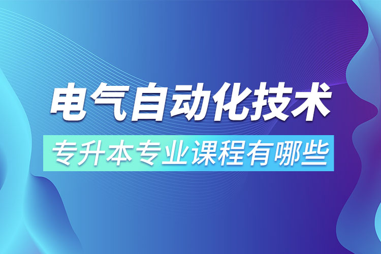 電氣自動(dòng)化技術(shù)專升本專業(yè)課程有哪些？