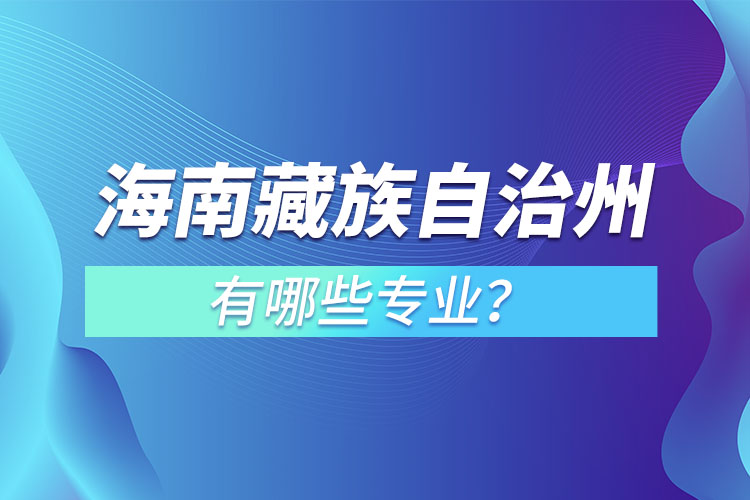 海南藏族自治州專升本有哪些專業(yè)可以選擇？