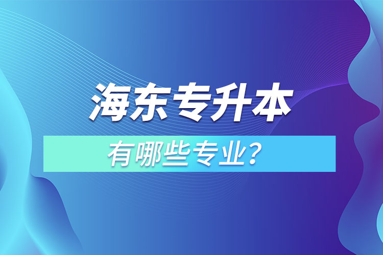 海東專升本有哪些專業(yè)可以選擇