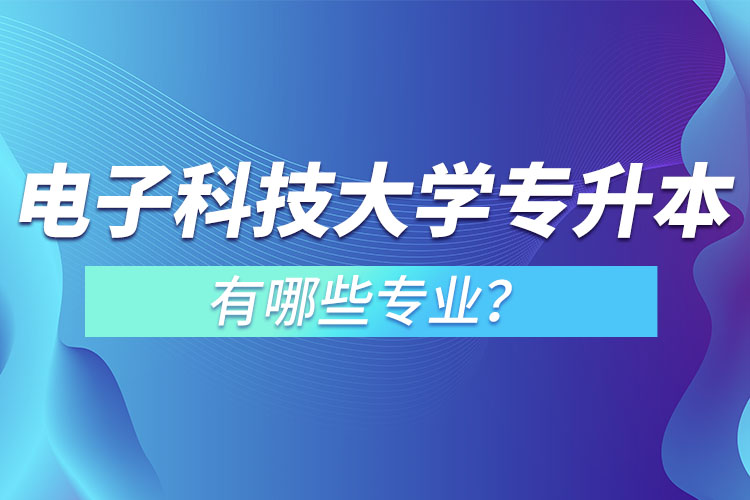 電子科技大學專升本有哪些專業(yè)？