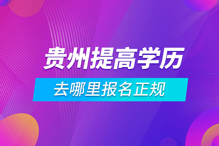 貴州提高學歷去哪里報名正規(guī)