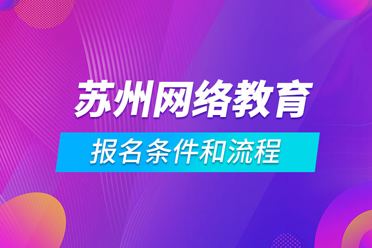 蘇州網(wǎng)絡(luò)教育報(bào)名條件和流程