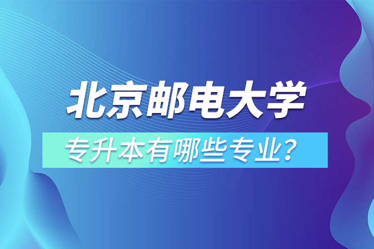 北京郵電大學(xué)專升本有哪些專業(yè)？