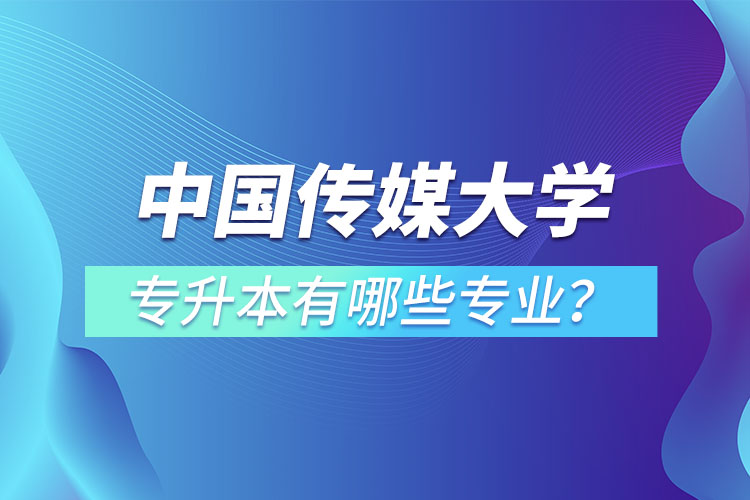 中國(guó)傳媒大學(xué)專升本有哪些專業(yè)？