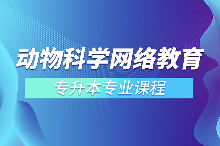 動物科學(xué)網(wǎng)絡(luò)教育專升本專業(yè)課程有哪些？