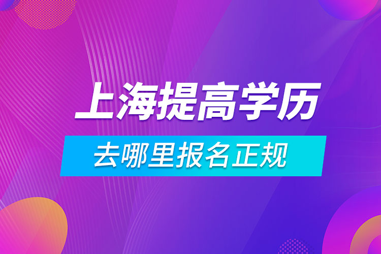 上海提高學歷去哪里報名正規(guī)