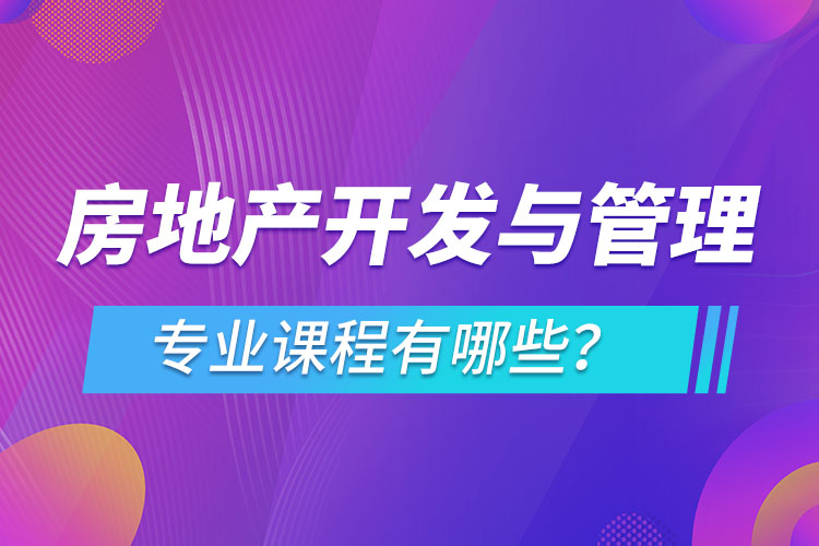 房地產(chǎn)開(kāi)發(fā)與管理網(wǎng)絡(luò)教育專業(yè)課程有哪些？