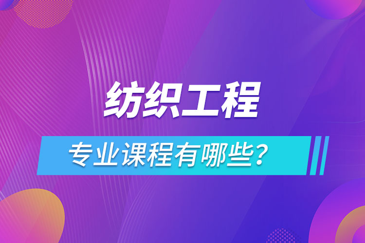 紡織工程網(wǎng)絡(luò)教育專業(yè)課程有哪些？