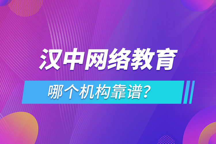 漢中網(wǎng)絡(luò)教育哪個(gè)機(jī)構(gòu)靠譜？