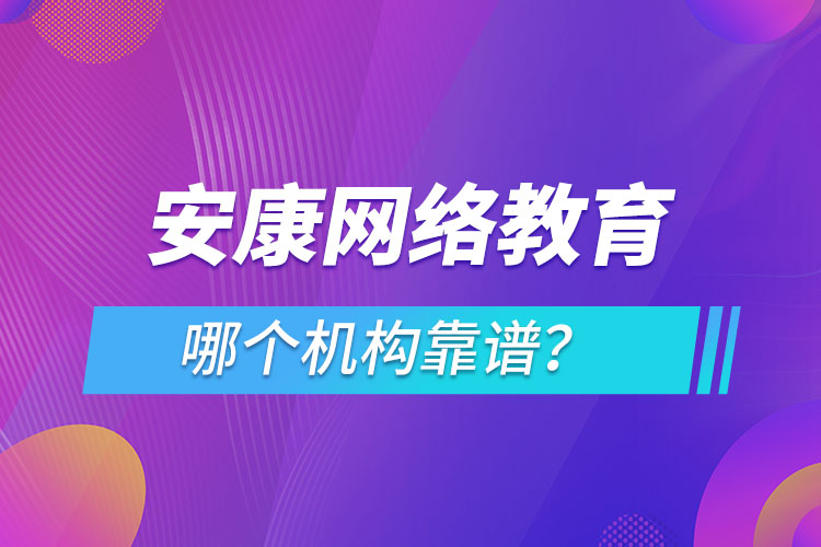 安康網(wǎng)絡教育哪個機構靠譜？