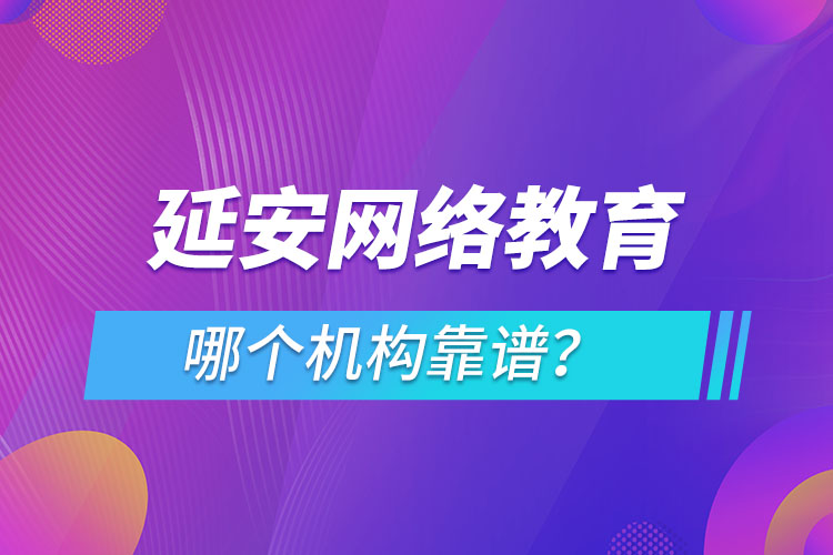 延安網(wǎng)絡(luò)教育哪個機構(gòu)靠譜？