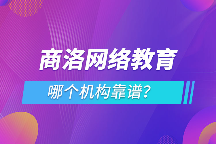 商洛網絡教育哪個機構靠譜？