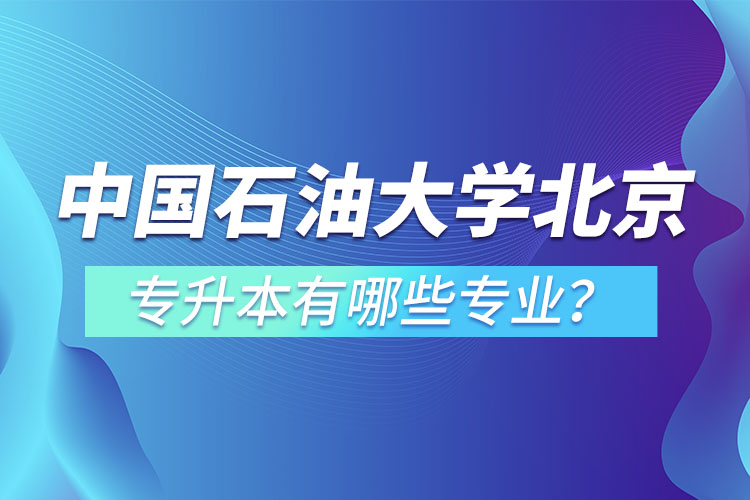 中國石油大學(xué)(北京)專升本有哪些專業(yè)？