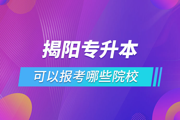 揭陽專升本可以報(bào)考哪些院校