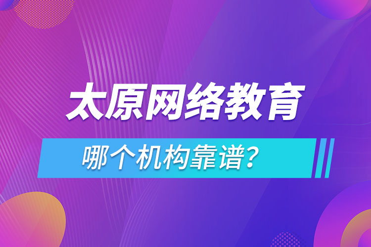 太原網(wǎng)絡(luò)教育哪個(gè)機(jī)構(gòu)靠譜？