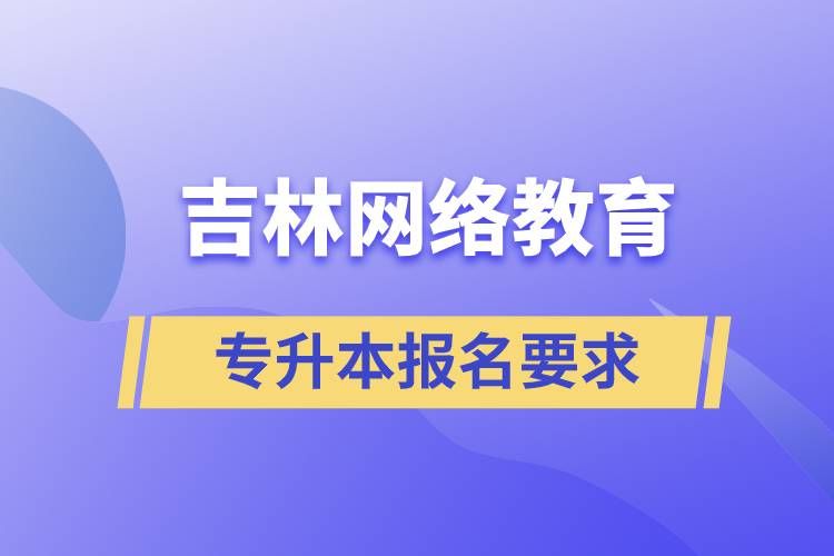 吉林網(wǎng)絡(luò)教育專升本報(bào)名要求是什么