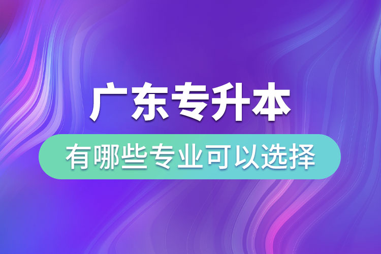 廣東專升本有哪些專業(yè)可以選擇？