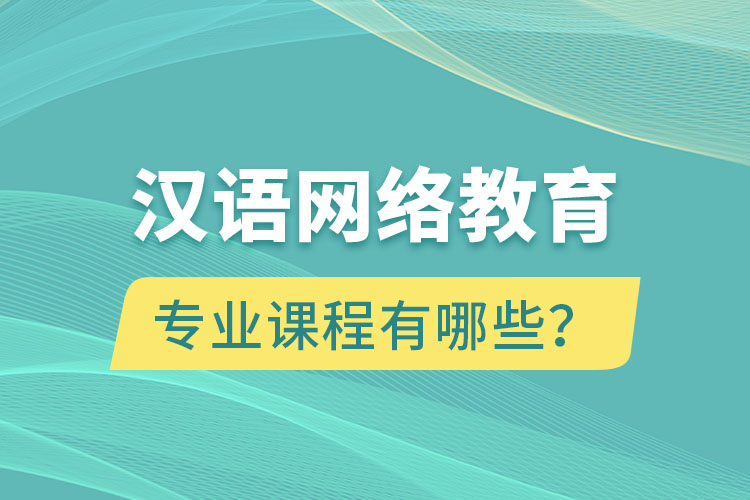 漢語網(wǎng)絡(luò)教育專業(yè)課程有哪些？