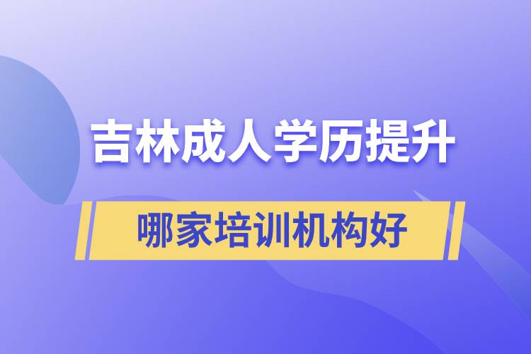 吉林成人學(xué)歷提升哪家培訓(xùn)機(jī)構(gòu)好一些