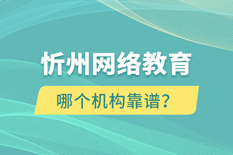 忻州網(wǎng)絡(luò)教育哪個機(jī)構(gòu)靠譜？