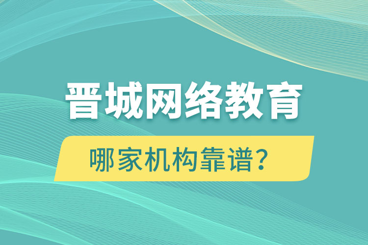 晉城網(wǎng)絡(luò)教育哪個機(jī)構(gòu)靠譜？