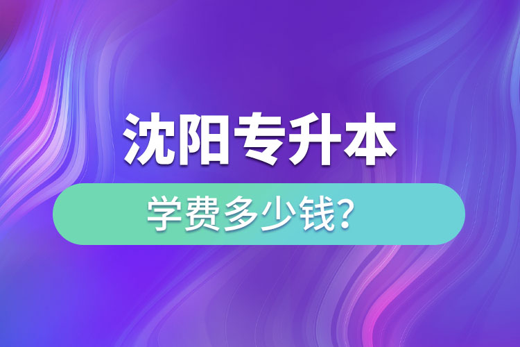 沈陽專升本學(xué)費(fèi)大概多少錢一年？