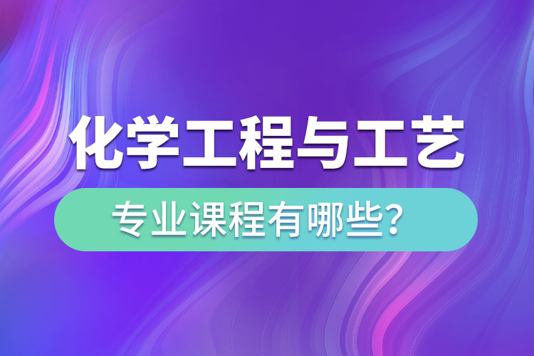 化學(xué)工程與工藝網(wǎng)絡(luò)教育專升本課程有哪些？